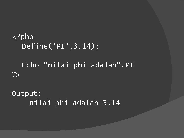 <? php Define(“PI”, 3. 14); Echo “nilai phi adalah”. PI ? > Output: nilai