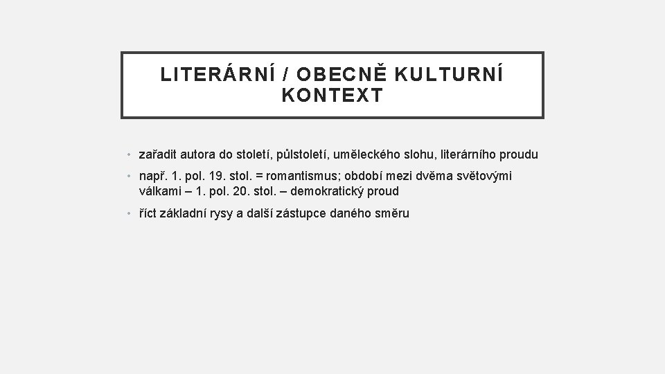 LITERÁRNÍ / OBECNĚ KULTURNÍ KONTEXT • zařadit autora do století, půlstoletí, uměleckého slohu, literárního