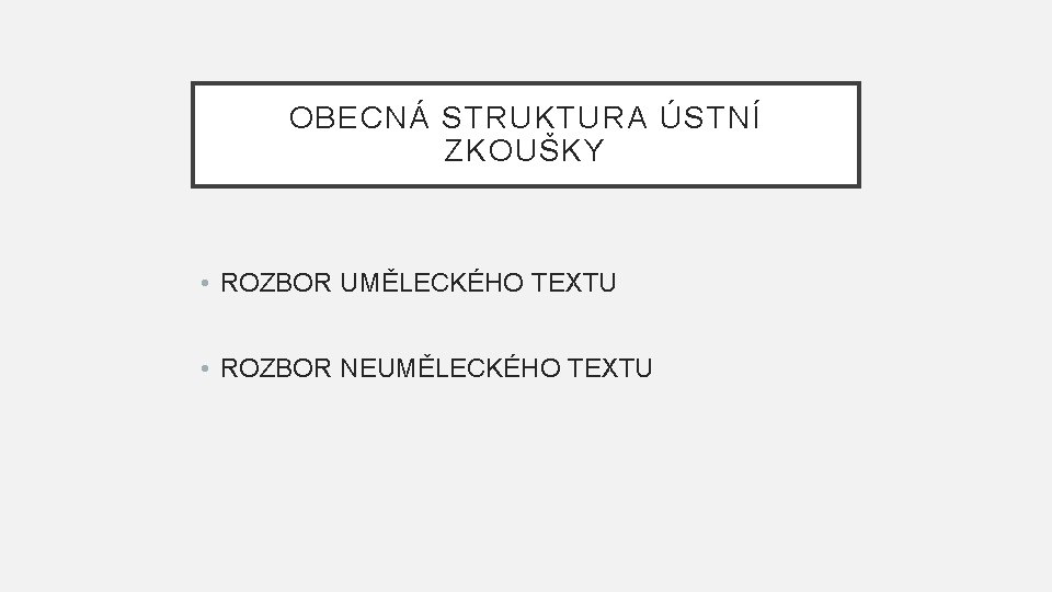 OBECNÁ STRUKTURA ÚSTNÍ ZKOUŠKY • ROZBOR UMĚLECKÉHO TEXTU • ROZBOR NEUMĚLECKÉHO TEXTU 