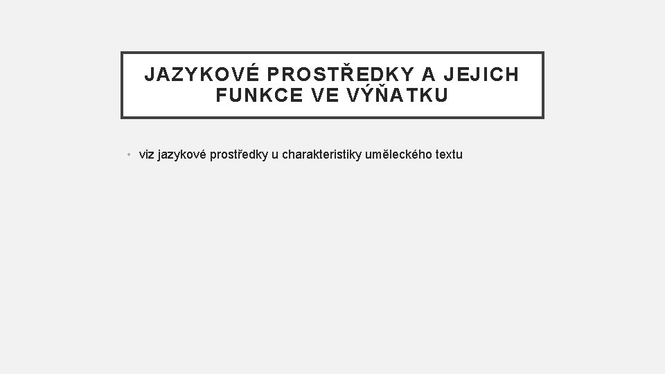 JAZYKOVÉ PROSTŘEDKY A JEJICH FUNKCE VE VÝŇATKU • viz jazykové prostředky u charakteristiky uměleckého