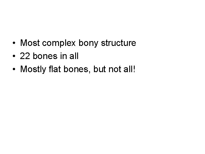  • Most complex bony structure • 22 bones in all • Mostly flat