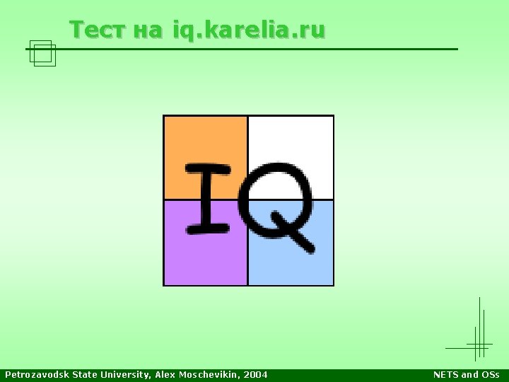Тест на iq. karelia. ru Petrozavodsk State University, Alex Moschevikin, 2004 NETS and OSs Тест на iq. karelia. ru Petrozavodsk State University, Alex Moschevikin, 2004 NETS and OSs