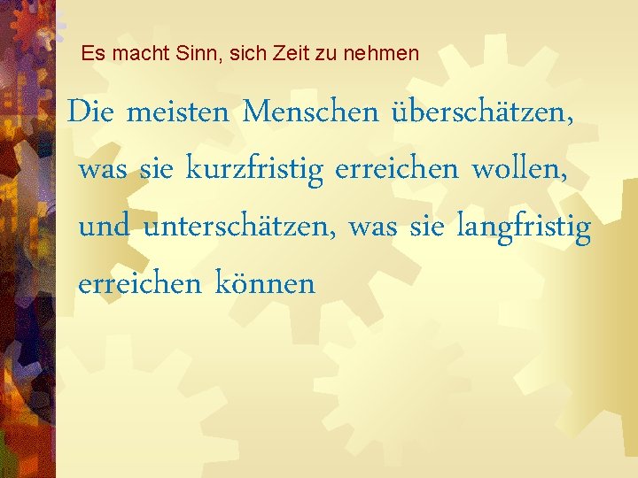 Es macht Sinn, sich Zeit zu nehmen Die meisten Menschen überschätzen, was sie kurzfristig