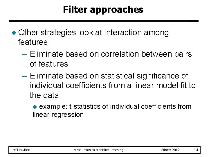 Filter approaches l Other strategies look at interaction among features – Eliminate based on