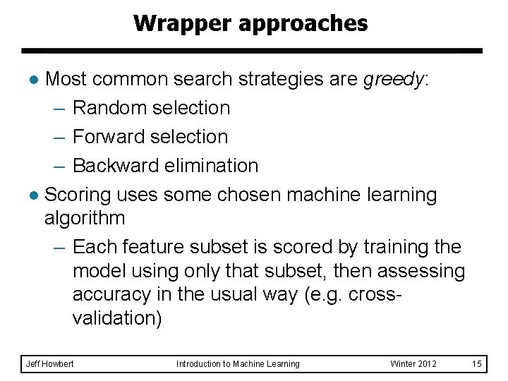 Wrapper approaches Most common search strategies are greedy: – Random selection – Forward selection