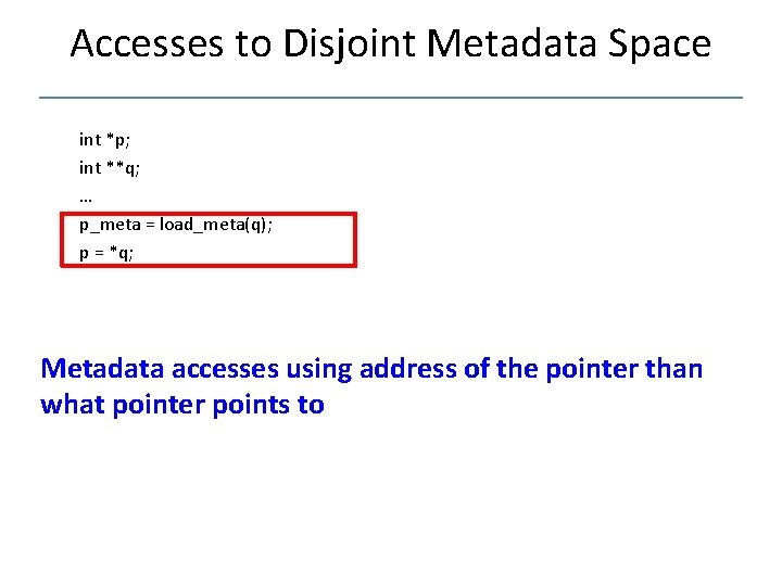 Accesses to Disjoint Metadata Space int *p; int **q; … p_meta = load_meta(q); p