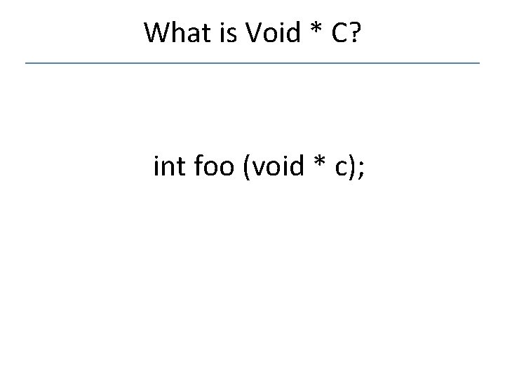 What is Void * C? int foo (void * c); 