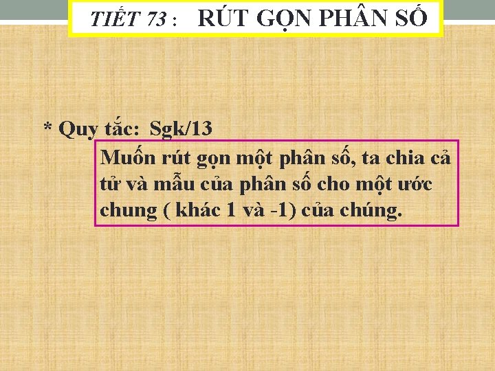 TIẾT 73 : RÚT GỌN PH N SỐ * Quy tắc: Sgk/13 Muốn rút