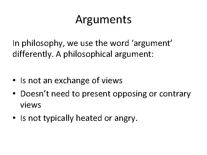 Arguments In philosophy, we use the word ‘argument’ differently. A philosophical argument: • Is