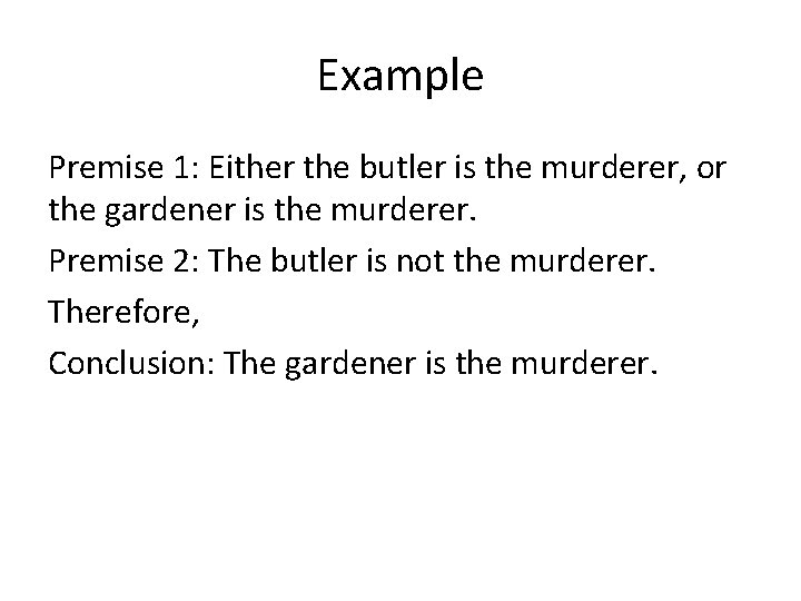 Example Premise 1: Either the butler is the murderer, or the gardener is the