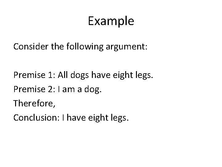 Example Consider the following argument: Premise 1: All dogs have eight legs. Premise 2:
