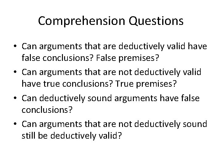 Comprehension Questions • Can arguments that are deductively valid have false conclusions? False premises?