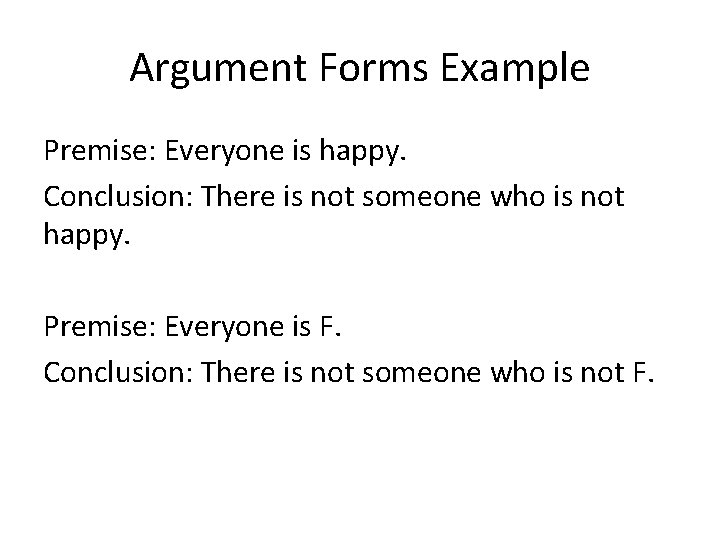Argument Forms Example Premise: Everyone is happy. Conclusion: There is not someone who is