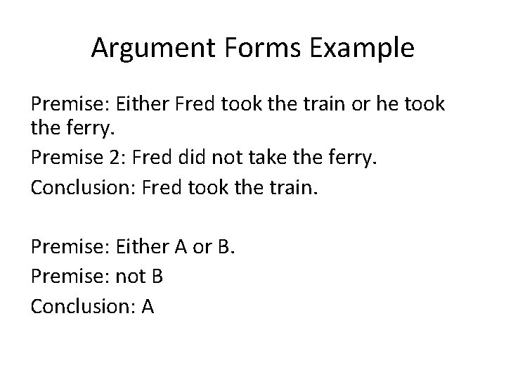 Argument Forms Example Premise: Either Fred took the train or he took the ferry.