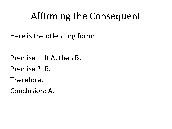 Affirming the Consequent Here is the offending form: Premise 1: If A, then B.