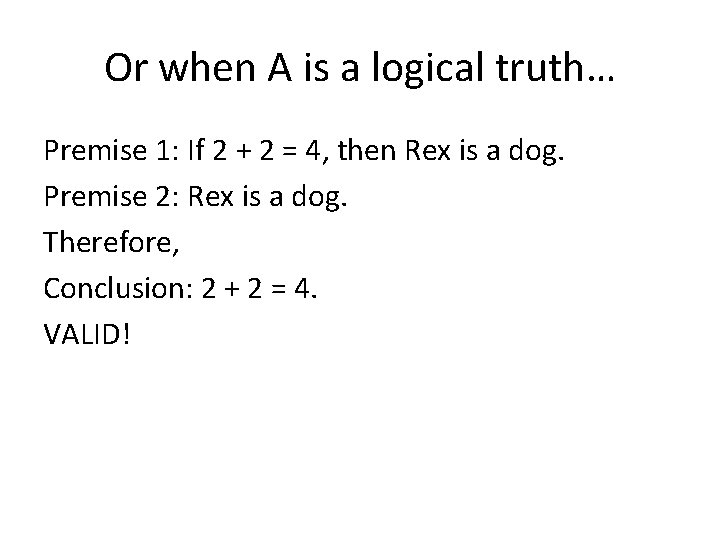 Or when A is a logical truth… Premise 1: If 2 + 2 =