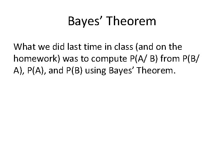 Bayes’ Theorem What we did last time in class (and on the homework) was
