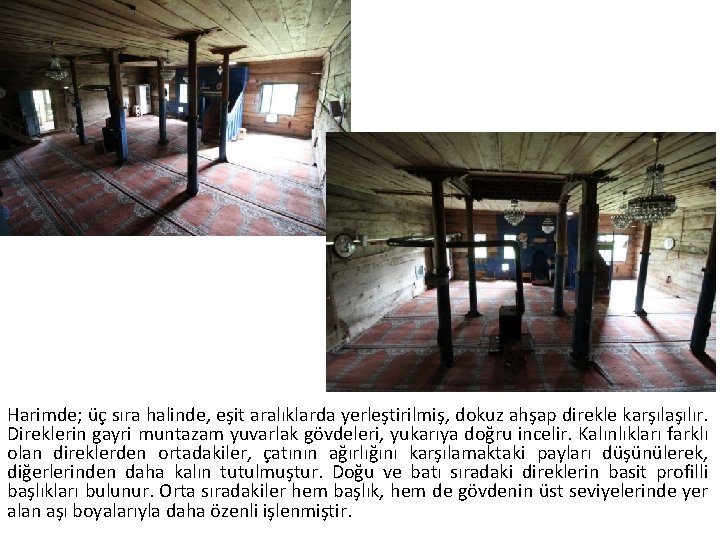 Harimde; üç sıra halinde, eşit aralıklarda yerleştirilmiş, dokuz ahşap direkle karşılaşılır. Direklerin gayri muntazam