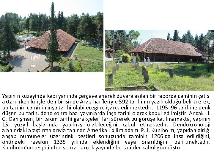 Yapının kuzeyinde kapı yanında çerçevelenerek duvara asılan bir raporda caminin çatısı aktarılırken kirişlerden birisinde