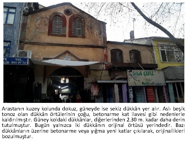 Arastanın kuzey kolunda dokuz, güneyde ise sekiz dükkân yer alır. Aslı beşik tonoz olan
