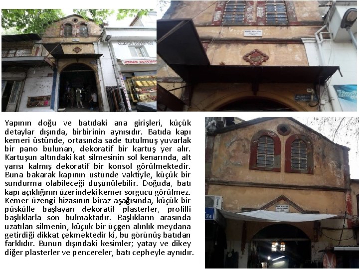 Yapının doğu ve batıdaki ana girişleri, küçük detaylar dışında, birbirinin aynısıdır. Batıda kapı kemeri