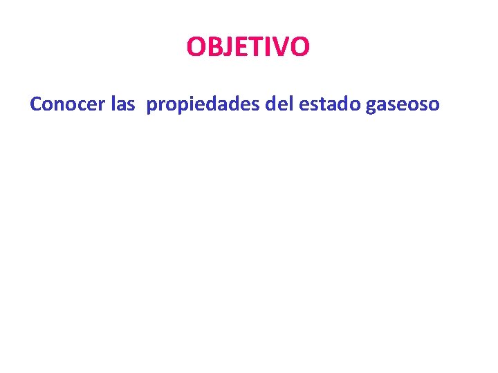 OBJETIVO Conocer las propiedades del estado gaseoso 