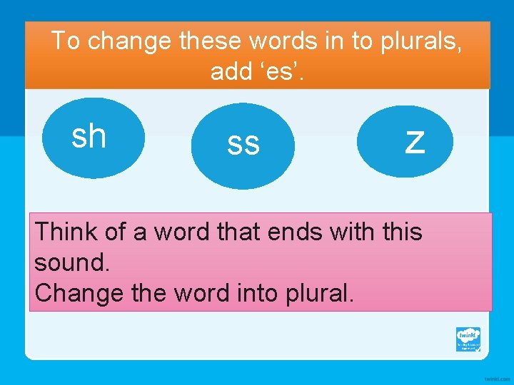 To change these words in to plurals, add ‘es’. sh ss z Think of