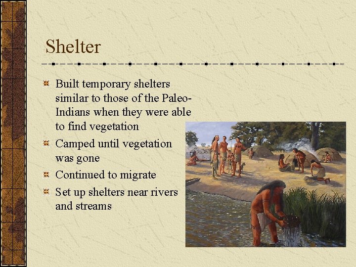 Shelter Built temporary shelters similar to those of the Paleo. Indians when they were