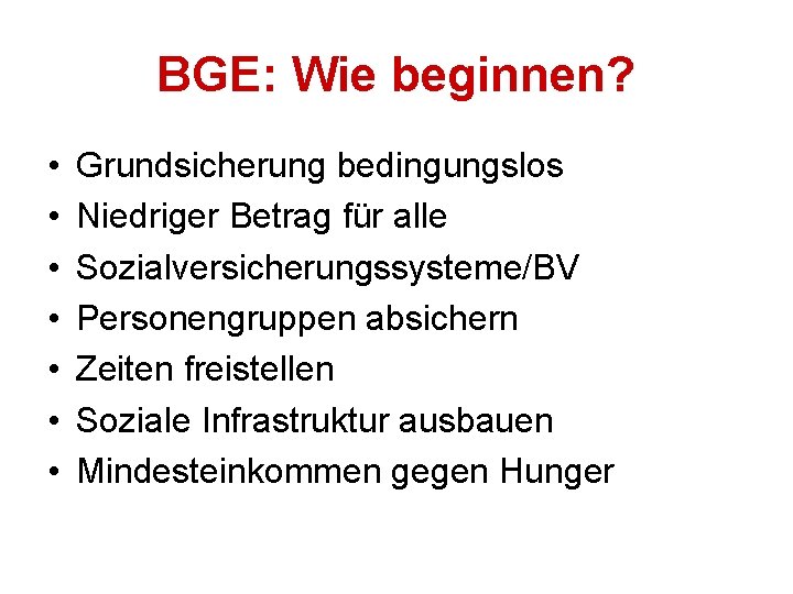 BGE: Wie beginnen? • • Grundsicherung bedingungslos Niedriger Betrag für alle Sozialversicherungssysteme/BV Personengruppen absichern