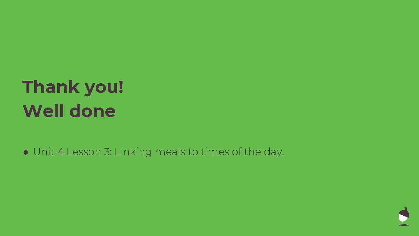 Thank you! Well done ● Unit 4 Lesson 3: Linking meals to times of