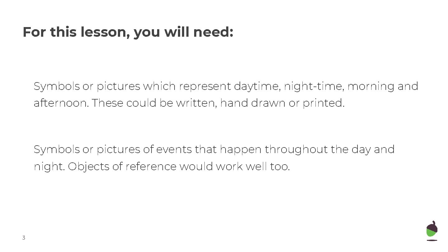 For this lesson, you will need: Symbols or pictures which represent daytime, night-time, morning