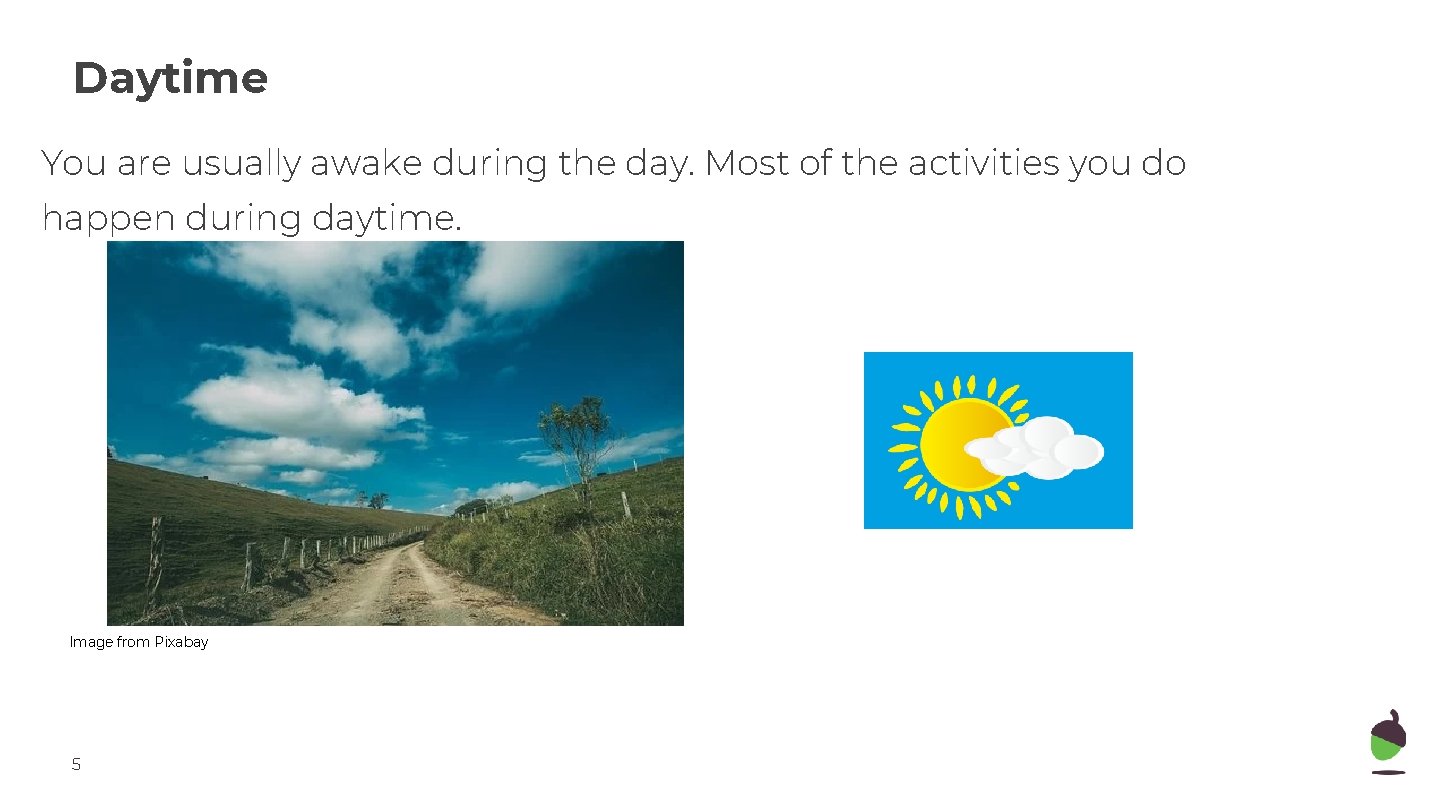 Daytime You are usually awake during the day. Most of the activities you do