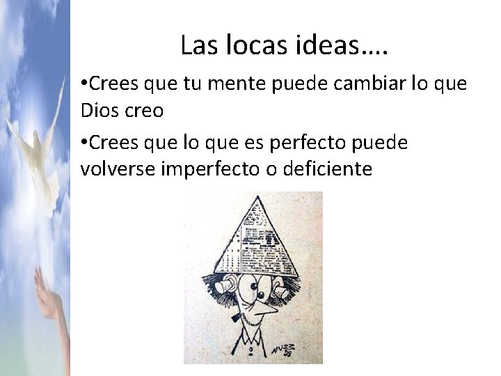 Las locas ideas…. • Crees que tu mente puede cambiar lo que Dios creo