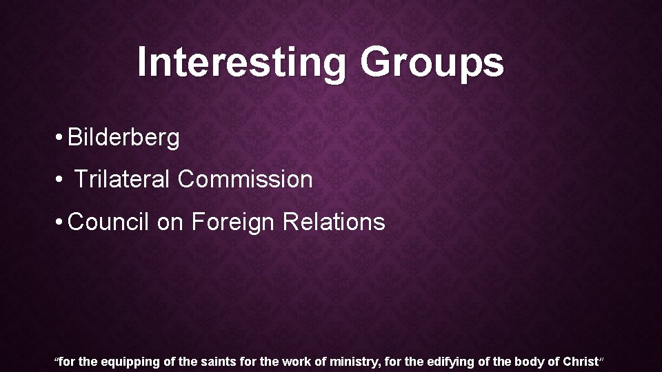 Interesting Groups • Bilderberg • Trilateral Commission • Council on Foreign Relations “for the