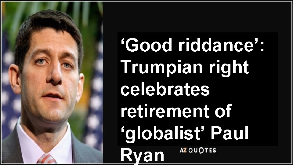‘Good riddance’: Trumpian right celebrates retirement of ‘globalist’ Paul Ryan “for the equipping of