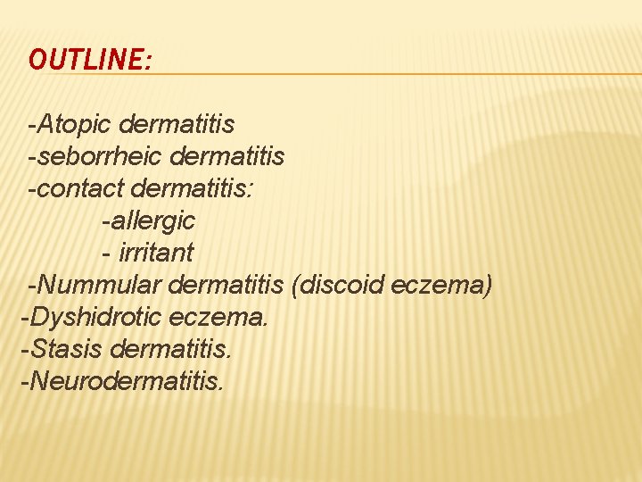 OUTLINE: -Atopic dermatitis -seborrheic dermatitis -contact dermatitis: -allergic - irritant -Nummular dermatitis (discoid eczema)