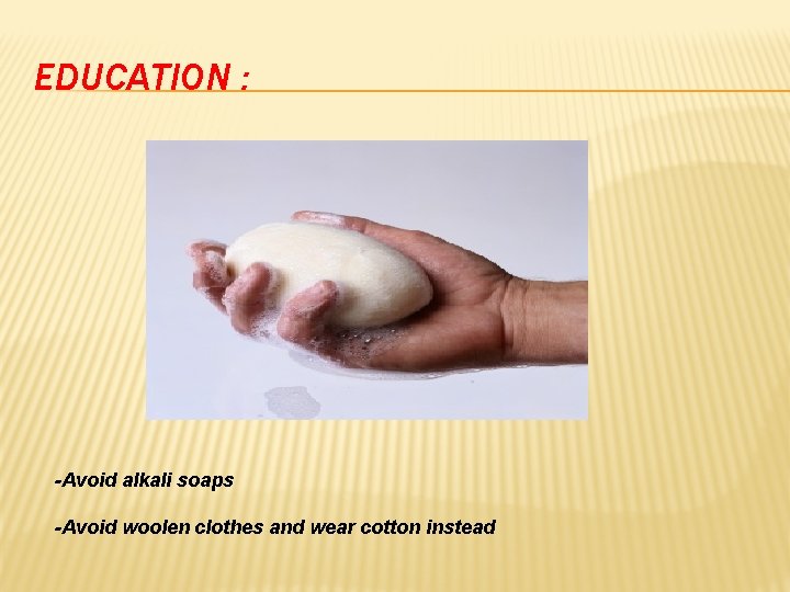 EDUCATION : -Avoid alkali soaps -Avoid woolen clothes and wear cotton instead 