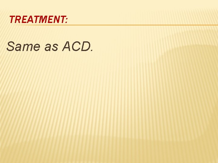 TREATMENT: Same as ACD. 