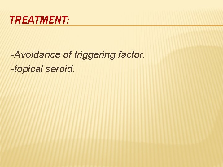 TREATMENT: -Avoidance of triggering factor. -topical seroid. 