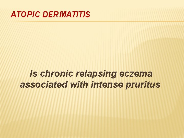ATOPIC DERMATITIS Is chronic relapsing eczema associated with intense pruritus 