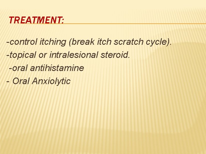 TREATMENT: -control itching (break itch scratch cycle). -topical or intralesional steroid. -oral antihistamine -