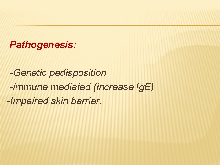 Pathogenesis: -Genetic pedisposition -immune mediated (increase Ig. E) -Impaired skin barrier. 