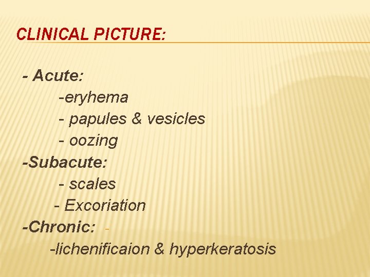 CLINICAL PICTURE: - Acute: -eryhema - papules & vesicles - oozing -Subacute: - scales