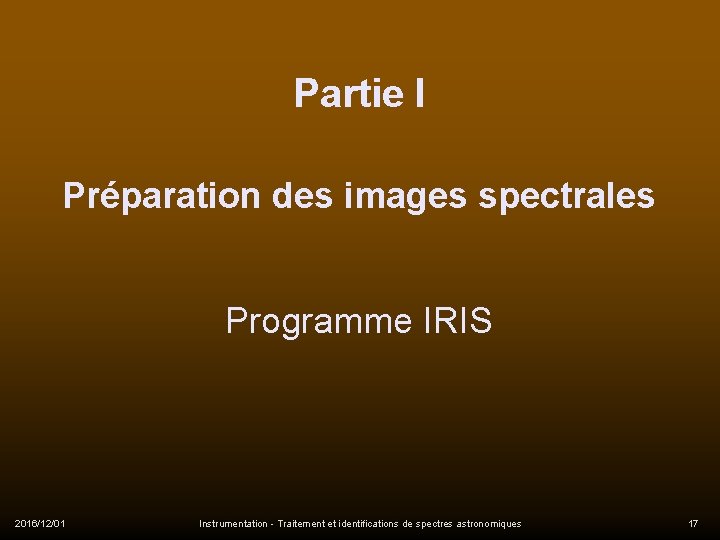 Partie I Préparation des images spectrales Programme IRIS 2016/12/01 Instrumentation - Traitement et identifications