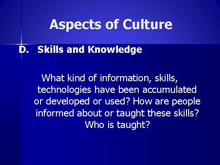 Aspects of Culture D. Skills and Knowledge What kind of information, skills, technologies have