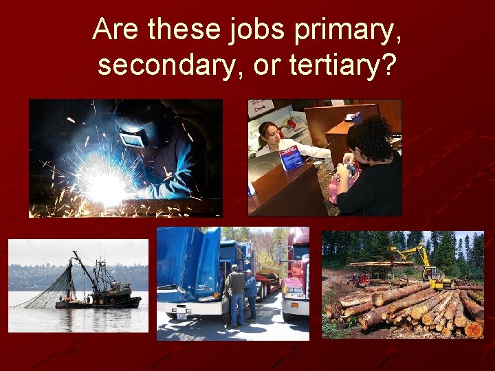 Are these jobs primary, secondary, or tertiary? 