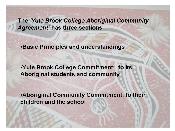 The ‘Yule Brook College Aboriginal Community Agreement’ has three sections • Basic Principles and
