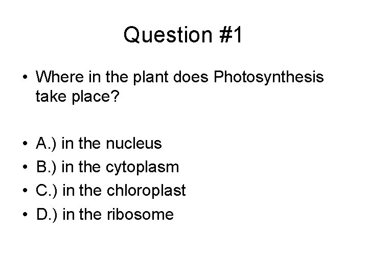 Question #1 • Where in the plant does Photosynthesis take place? • • A.