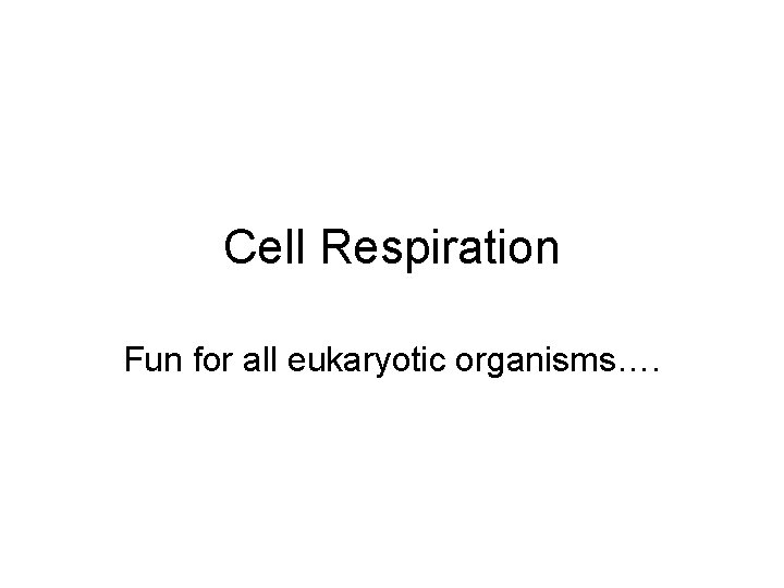 Cell Respiration Fun for all eukaryotic organisms…. 