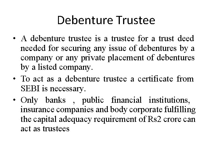 Debenture Trustee • A debenture trustee is a trustee for a trust deed needed